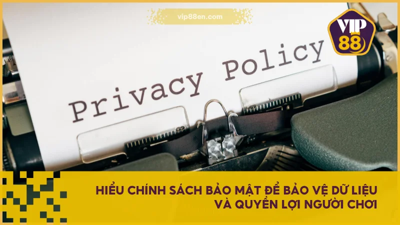 Hiểu chính sách bảo mật để bảo vệ dữ liệu và quyền lợi người chơi