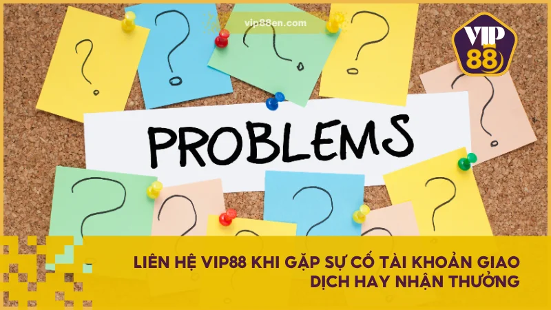 Liên hệ VIP88 khi gặp sự cố tài khoản giao dịch hay nhận thưởng