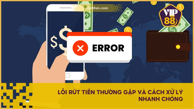 Lỗi rút tiền thường gặp và cách xử lý nhanh chóng