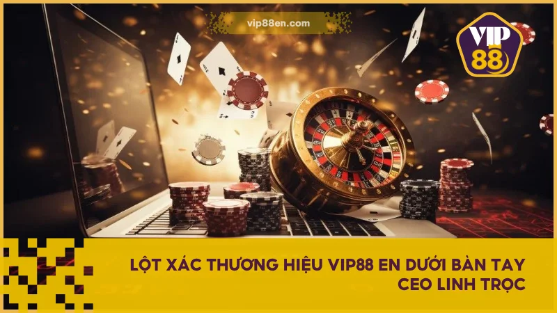 Lột xác thương hiệu VIP88 EN dưới bàn tay Ceo Linh Trọc