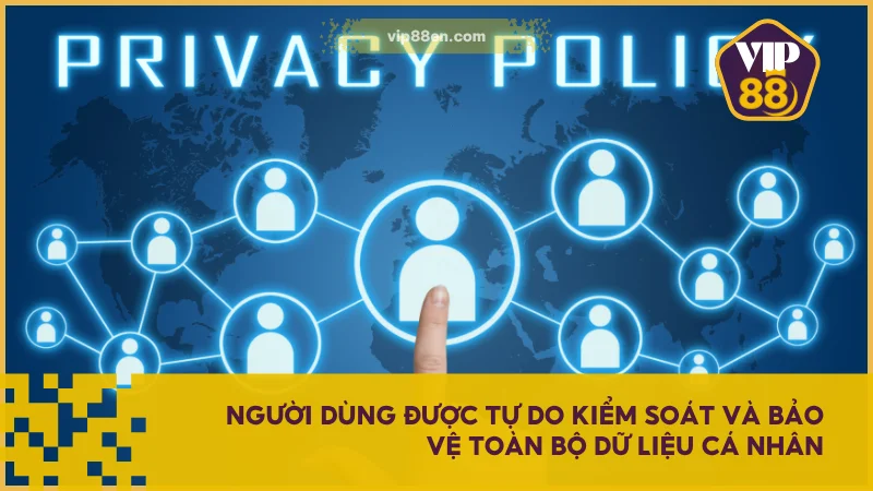 Người dùng được tự do kiểm soát và bảo vệ toàn bộ dữ liệu cá nhân
