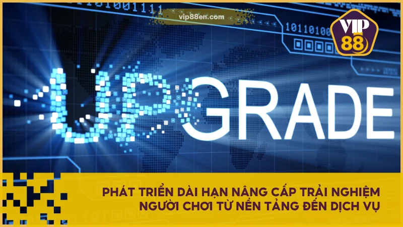Phát triển dài hạn nâng cấp trải nghiệm người chơi từ nền tảng đến dịch vụ