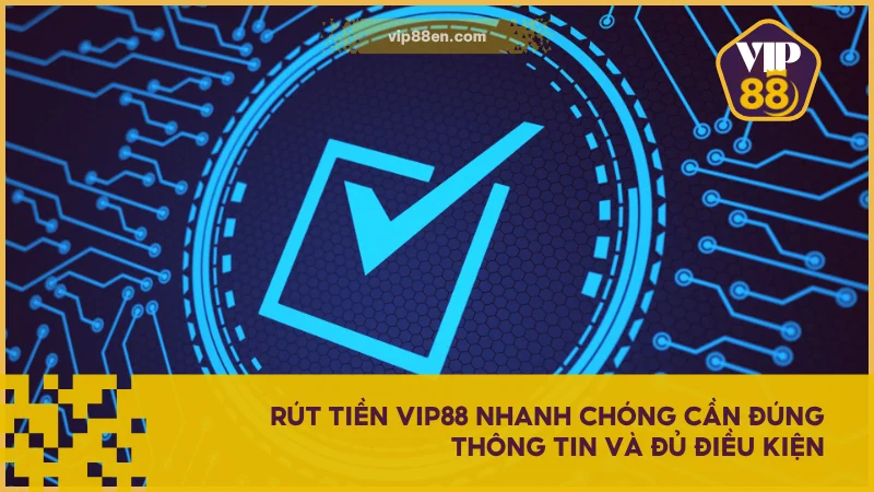 Rút tiền VIP88 nhanh chóng cần đúng thông tin và đủ điều kiện