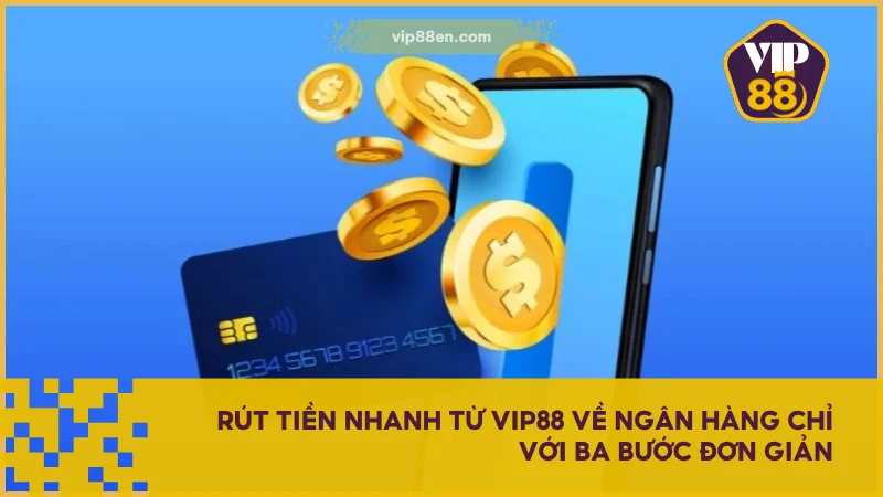 Rút tiền nhanh từ VIP88 về ngân hàng chỉ với ba bước đơn giản
