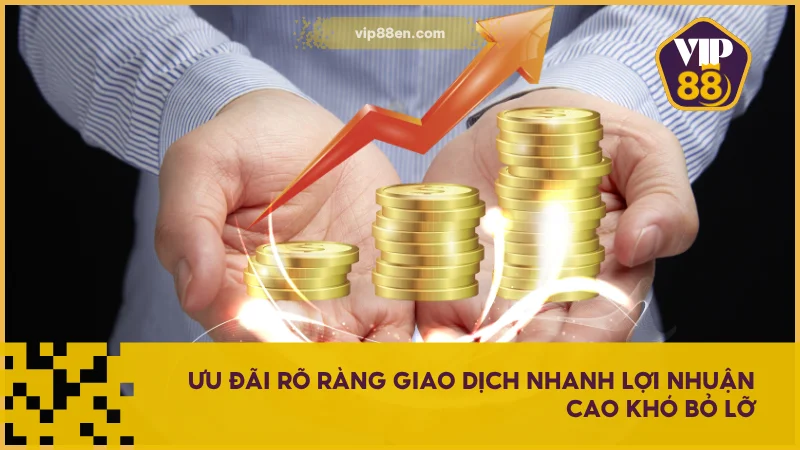 Ưu đãi rõ ràng giao dịch nhanh lợi nhuận cao khó bỏ lỡ