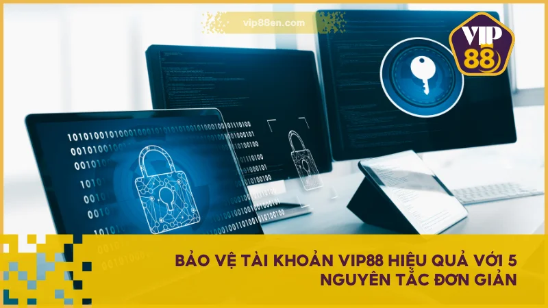 Bảo vệ tài khoản VIP88 hiệu quả với 5 nguyên tắc đơn giản