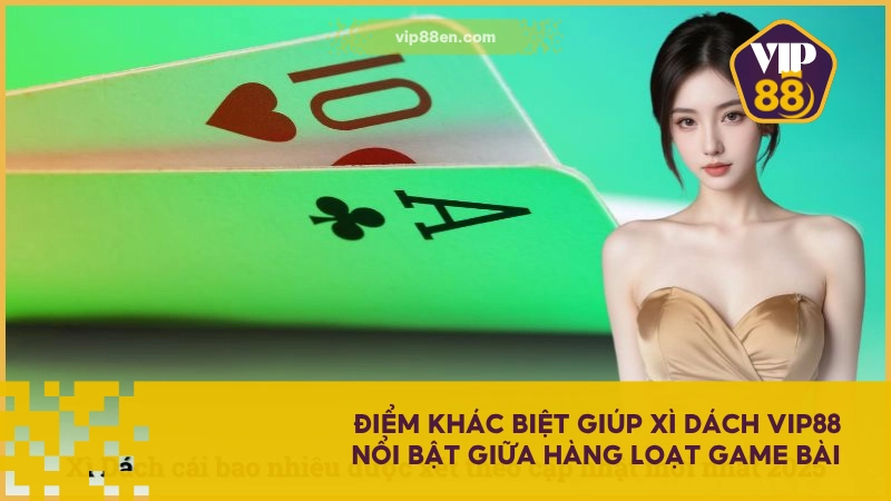 Điểm khác biệt giúp Xì Dách VIP88 nổi bật giữa hàng loạt game bài