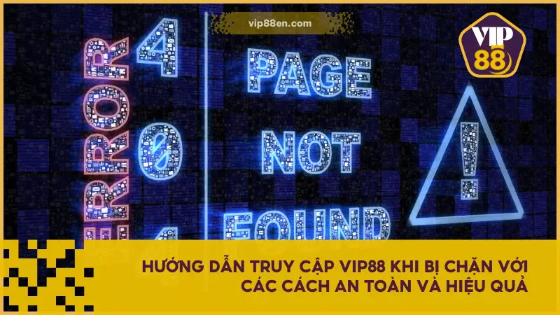 Hướng dẫn truy cập VIP88 khi bị chặn để quay lại với sân chơi một cách nhanh chóng nhất
